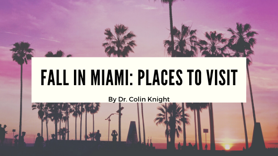 Fall In Miami Places To Visit By Dr. Colin Knight